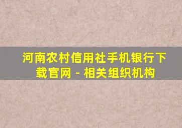 河南农村信用社手机银行下载官网 - 相关组织机构